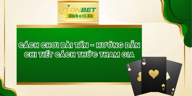 Cách Chơi Bài Tấn - Hướng Dẫn Chi Tiết Cách Thức Tham Gia