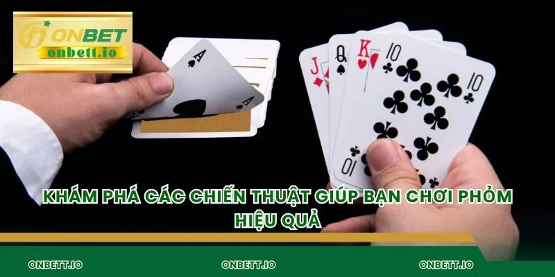 Khám phá các chiến thuật giúp bạn chơi phỏm hiệu quả