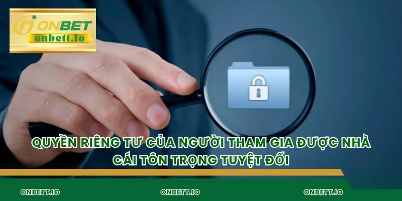 Quyền riêng tư của người tham gia được nhà cái tôn trọng tuyệt đối