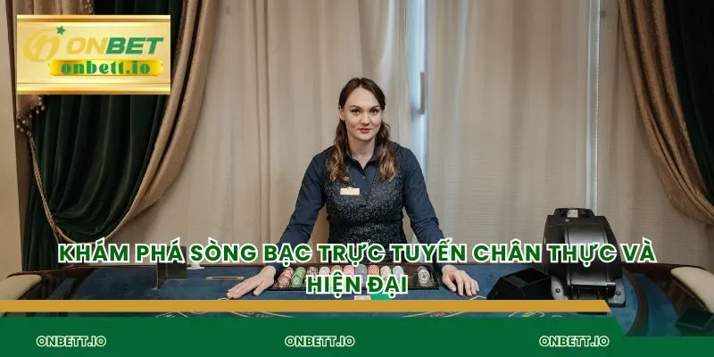 Khám phá sòng bạc trực tuyến chân thực và hiện đại