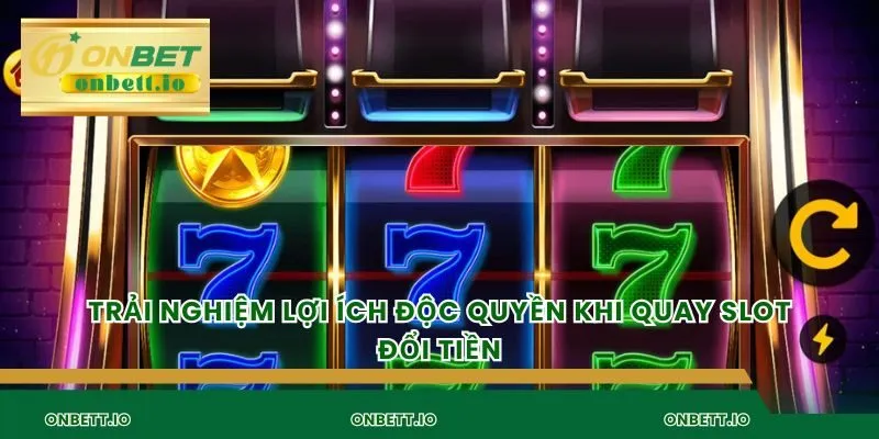 Trải nghiệm lợi ích độc quyền khi quay slot đổi tiền