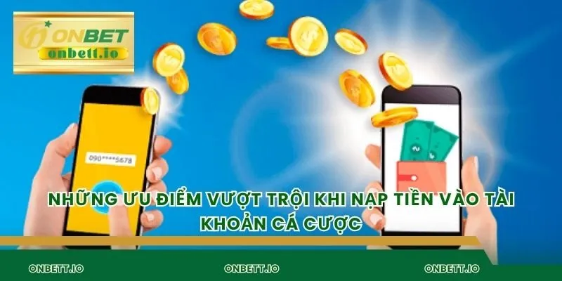Những ưu điểm vượt trội khi nạp tiền vào tài khoản cá cược