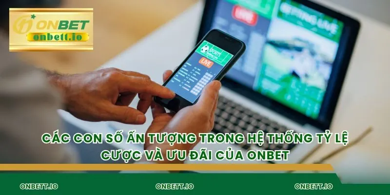Các con số ấn tượng trong hệ thống tỷ lệ cược và ưu đãi của Onbet