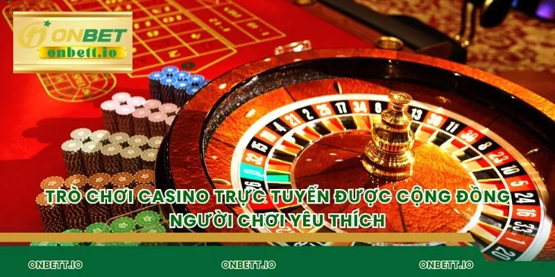 Trò chơi casino trực tuyến được cộng đồng người chơi yêu thích