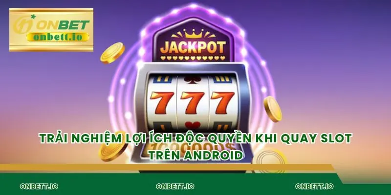 Trải nghiệm lợi ích độc quyền khi quay slot trên android