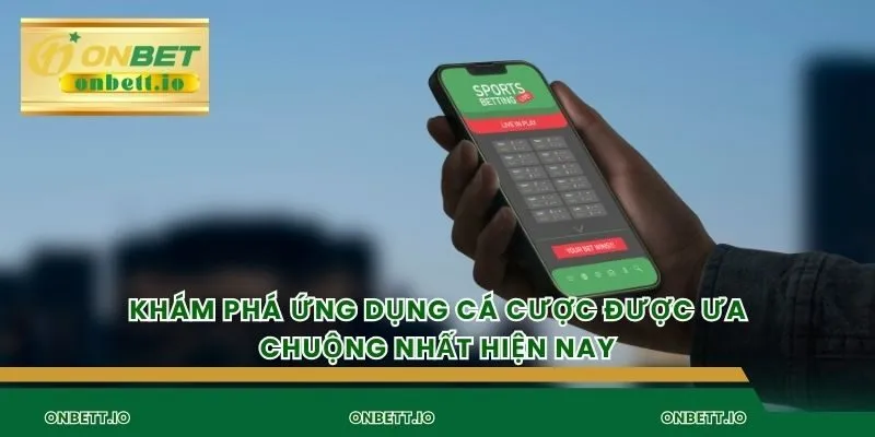 Khám phá ứng dụng cá cược được ưa chuộng nhất hiện nay